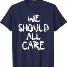 We Should All Care T Shirt - I Really Do Care shirt