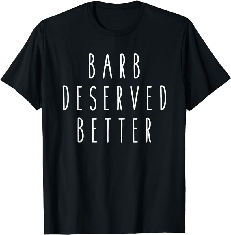 Barb Deserved Better Funny Humor Saying Fan T-Shirt