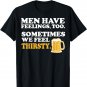 Men Have Feelings Too Sometimes We Feel Thirsty Beer TShirt