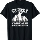 Our Town Is Small We Cant Afford Town Drunk So We Take Turns T-Shirt