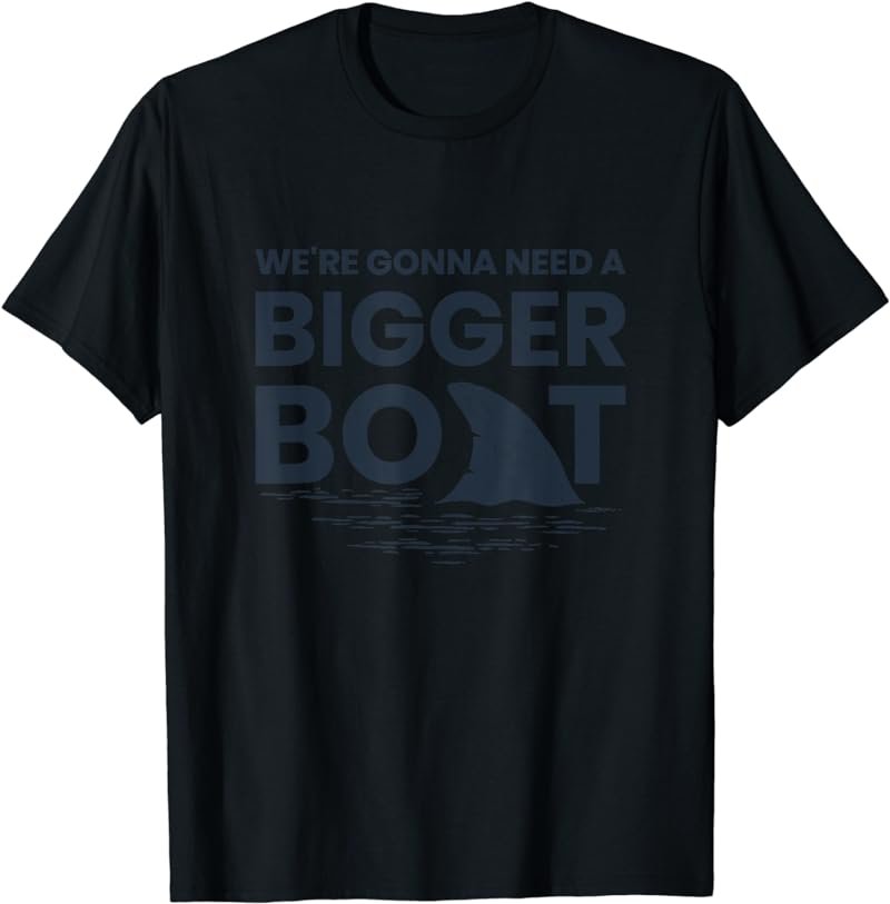 We're Gonna Need A Bigger Boat T-Shirt