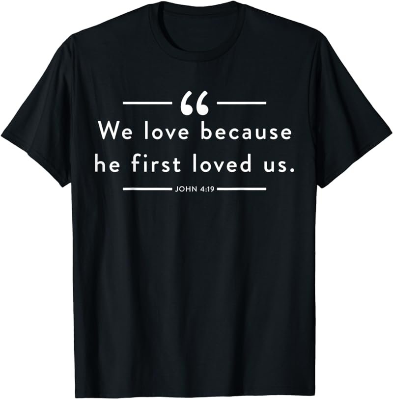 We love because he first loved us John 4:19 T-Shirt
