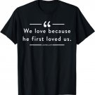 We love because he first loved us John 4:19 T-Shirt