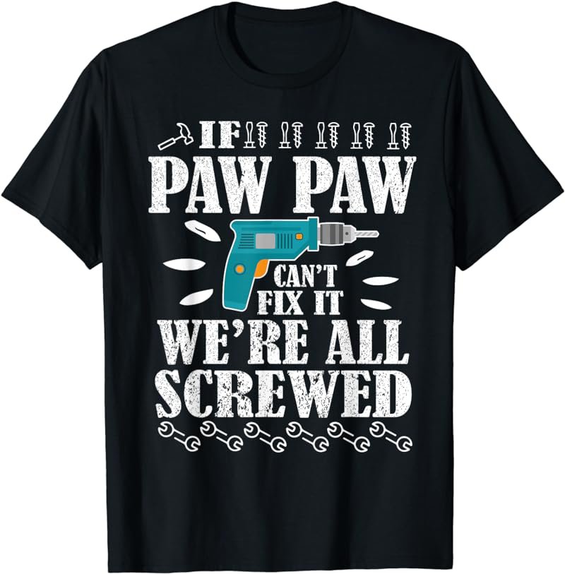 If Paw Paw Can't Fix It We're All Screwed Shirt Father Day