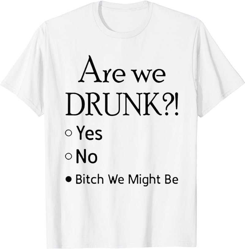 Are We Drunk Yet Yes No Bitch We Might Be Tshirt