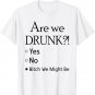 Are We Drunk Yet Yes No Bitch We Might Be Tshirt