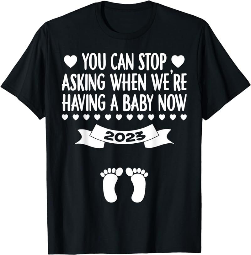 Funny You Can Stop Asking When We're Having a Baby Now 2023 T-Shirt