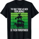 The Only Thing We Need From Animals Is Their Forgiveness T-Shirt
