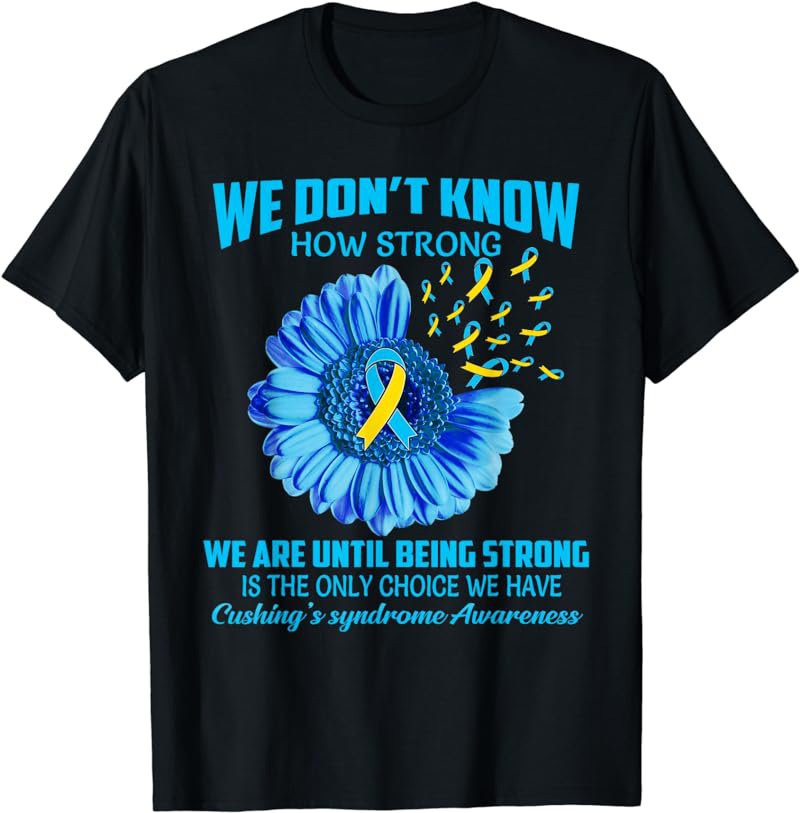 We don't know how strong Cushing's Syndrome T-Shirt