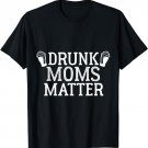 Drunk Moms Matter Funny T-Shirt