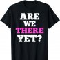Are We There Yet T-Shirt Funny Quote Tee