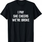 Mens I Pay She Cheers We're Broke Funny Cheer Dad T-Shirt