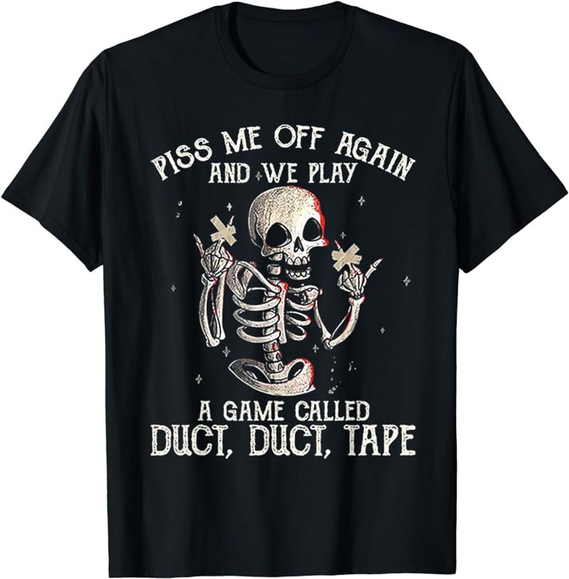 Piss Me Off Again And We PLay A Game Called Duct Skeleton T-Shirt