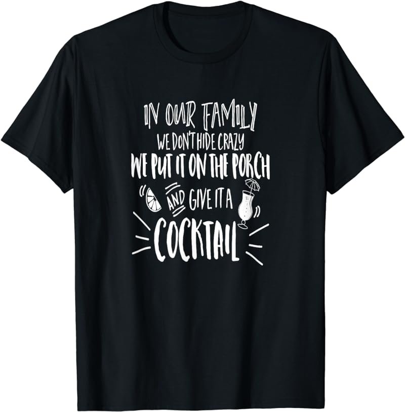 In Our Family We Don't Hide Crazy We Drink Cocktails T-Shirt
