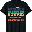 Nurses we cant fix stupid but we can sedate it Nurse Nursing T-Shirt