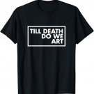 Till Death We Do Art Shirt - Artistic for Artists T-Shirt