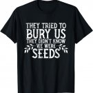 They Tried To Bury Us They Didn't Know We Were Seeds T-Shirt