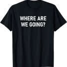Where Are We Going, Funny, Jokes, Sarcastic T-Shirt