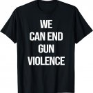 We Can End Gun Violence TShirt Anti Gun Enough