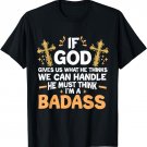 If God Gives Us What He Thinks We Can Handle I'm A Badass T-Shirt