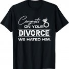 Funny Shirt Congrats On Your Divorce We Hated Him T-Shirt