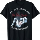 We Can't Let Her Die Must Save Her We The People Liberties T-Shirt