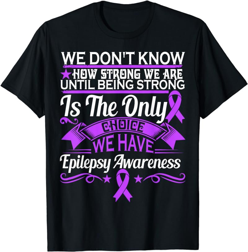 Epilepsy Awareness Tshirt - We Dont Know How Strong We Are