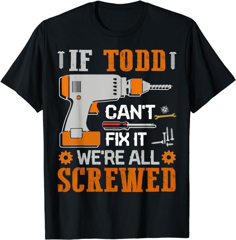 If TODD Can't Fix it We're All Screwed Gift T-Shirt