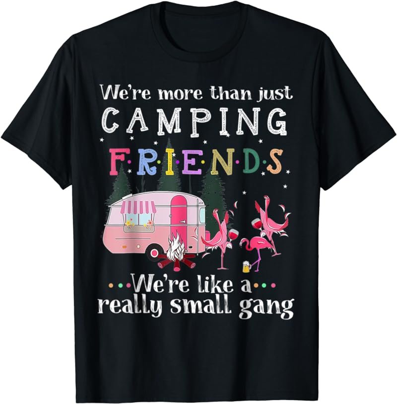 We're More Than Just Camping Friends We're Like A Really T-Shirt