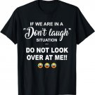 IF WE ARE IN A DON'T LAUGH SITUATION DO NOT LOOK OVER AT ME T-Shirt