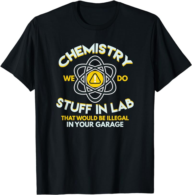 Chemistry We Do Stuff In Lab Illegal In Your Garage T-Shirt
