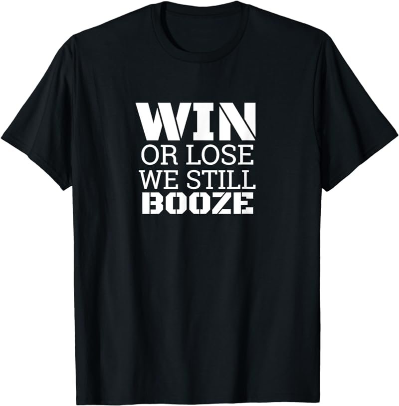 Win or lose we still Booze T Shirt