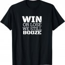 Win or lose we still Booze T Shirt