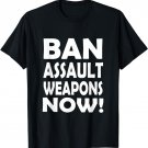 Ban Assault Weapons NOW! T Shirt Support Gun Control
