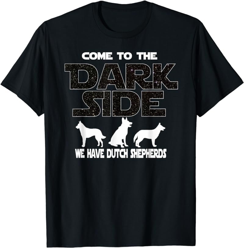 Come To The Dark Side We Have Dutch Shepherds T-Shirt