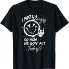 I Match Energy So How We Gon' Act Today, Sarcasm Sassy T-Shirt