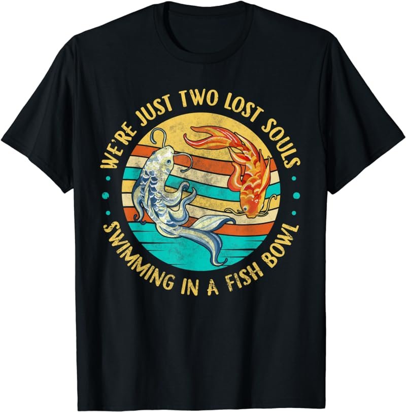 We're Just Two Lost Souls Swimming in A Fish Bowl T-Shirt