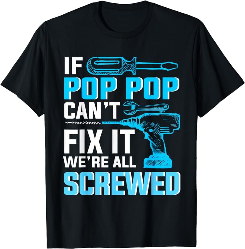 If Pop Pop can't fix it we're all screwed shirt