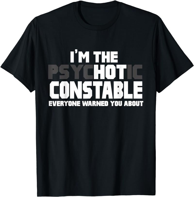I'm The Psychotic (Hot) Constable Funny Gift T-Shirt