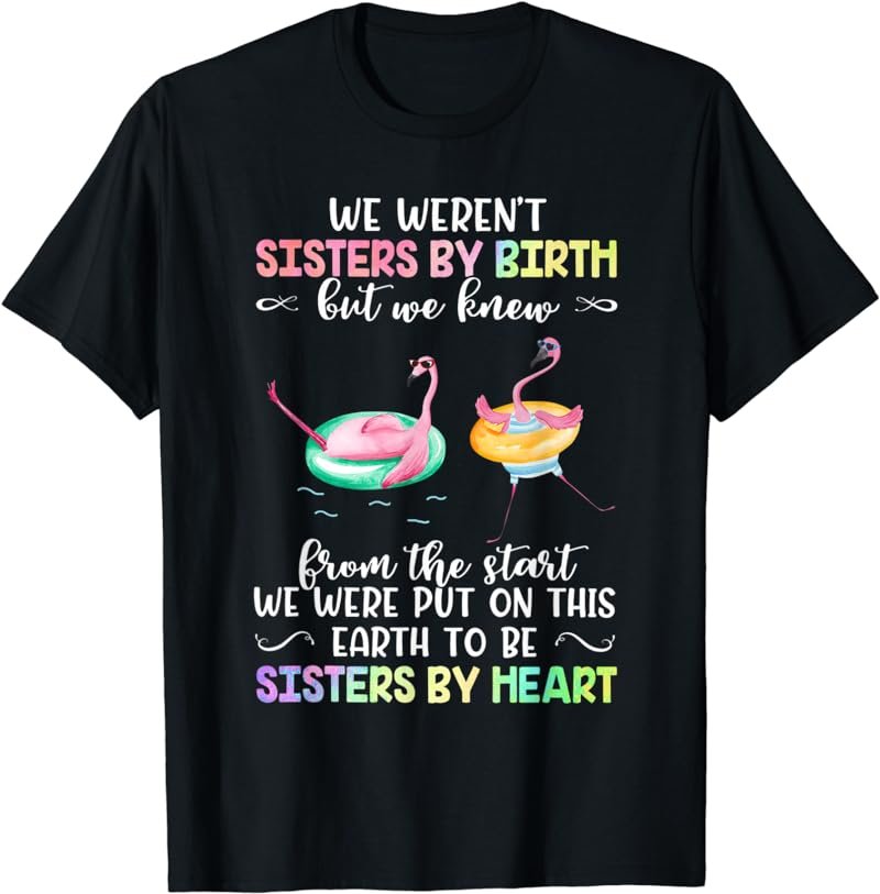 We Weren't Sisters By Birth We Knew To Be Sisters By Heart T-Shirt