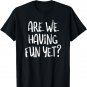 Are we having fun yet? funny sarcasm humor t-shirt