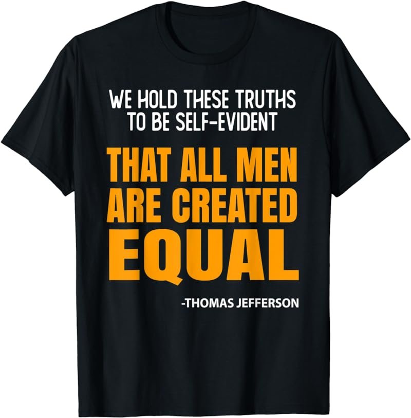 We Hold These Truths To Be Self-Evident That All Men T-Shirt