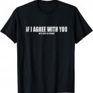If I Agreed With You We'd Both Be Wrong Funny Teen Humor T-Shirt
