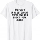If We Get Caught You're Deaf And I Don't Speak English T-Shirt