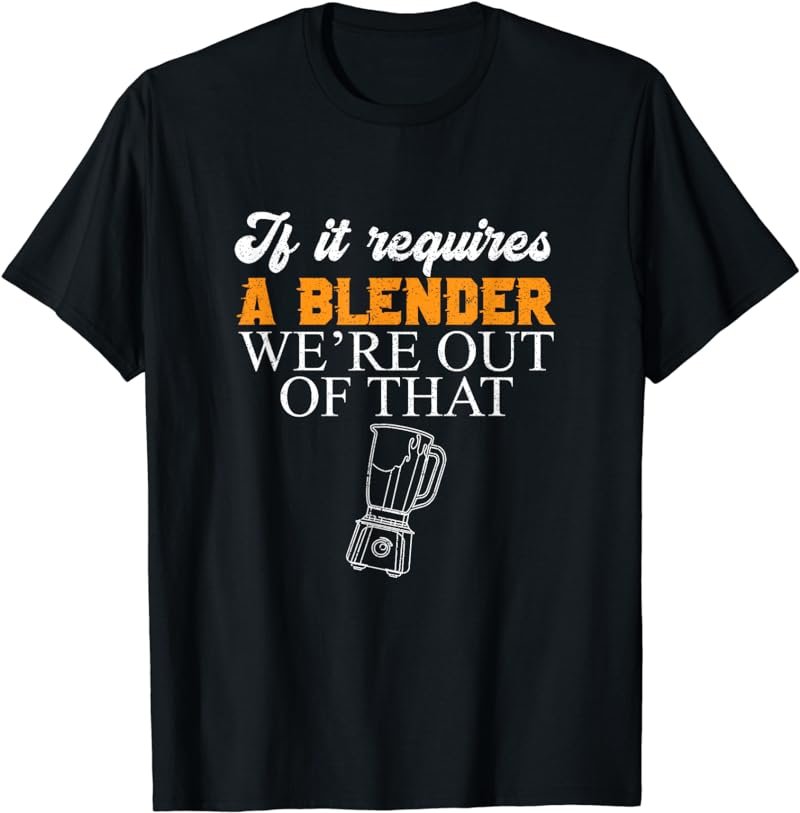 If It Requires A Blender We're Out Of That Bar Worker T-Shirt