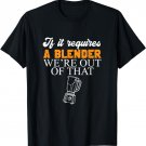 If It Requires A Blender We're Out Of That Bar Worker T-Shirt