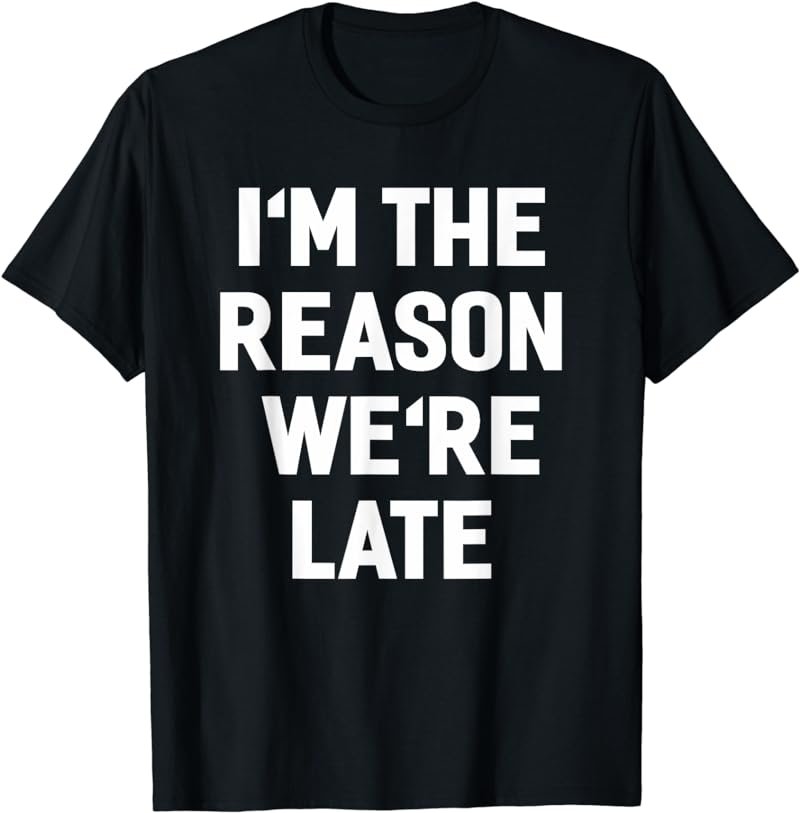 I'm The Reason We're Late Shirt Funny Sayings T-shirt