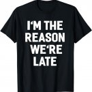 I'm The Reason We're Late Shirt Funny Sayings T-shirt