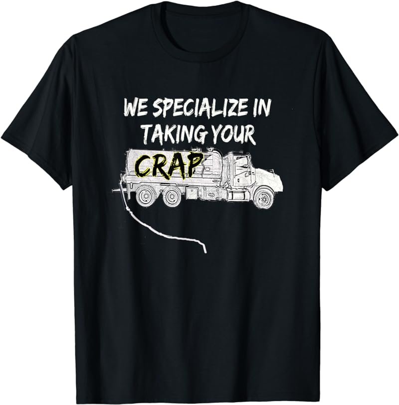 We Specialize in Taking Your Crap Septic Tank Pump T-Shirt