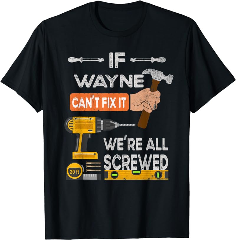 Mens Funny If Wayne can't fix it, we're all screwed handyman T-Shirt